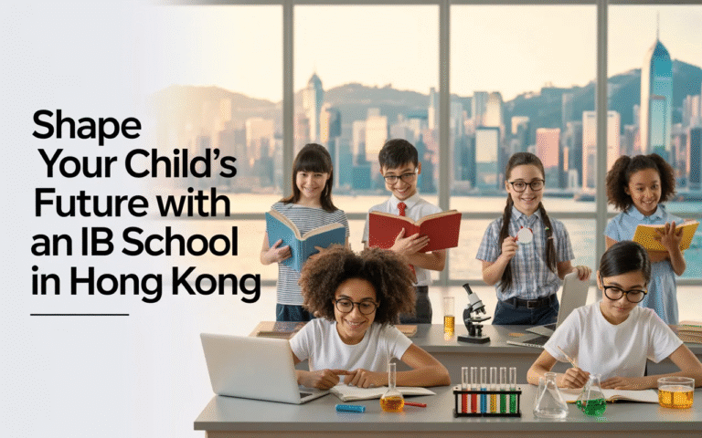 Why Choosing an IB School in Hong Kong Can Shape Your Child’s Future